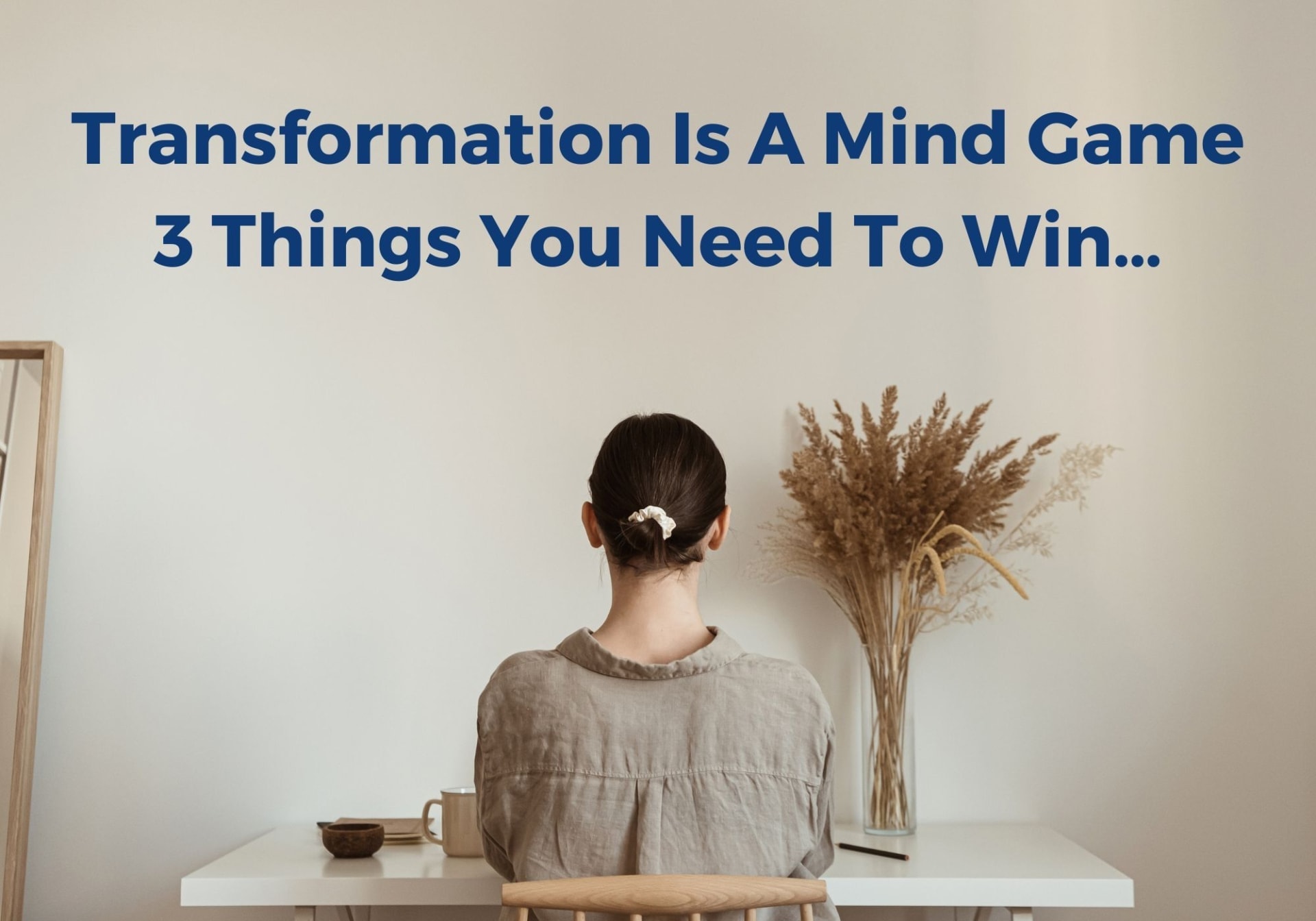 Transformation Is A Mind Game-3 Things You Need To Win…