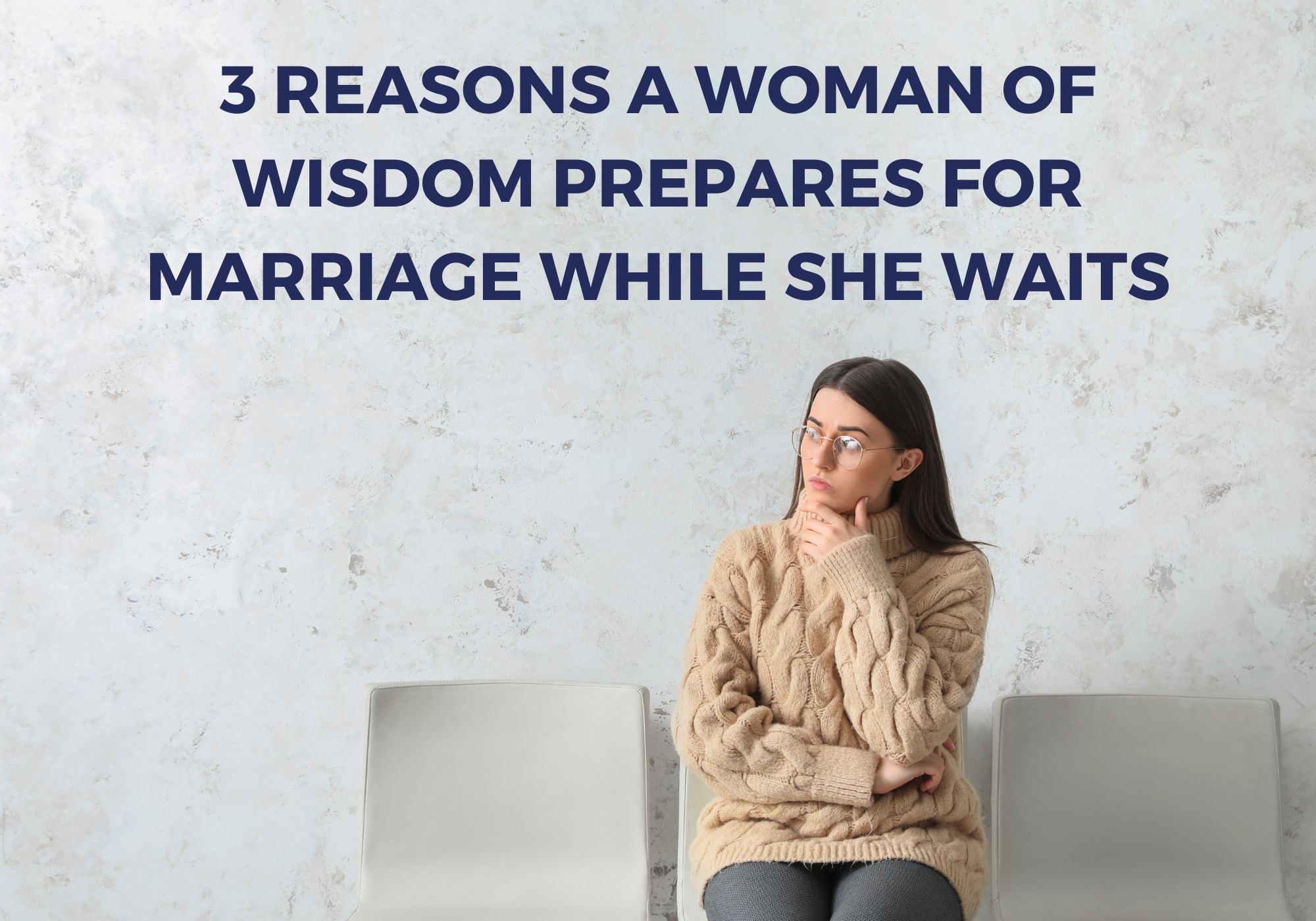 3 REASONS A WOMAN OF WISDOM PREPARES FOR MARRIAGE WHILE SHE WAITS