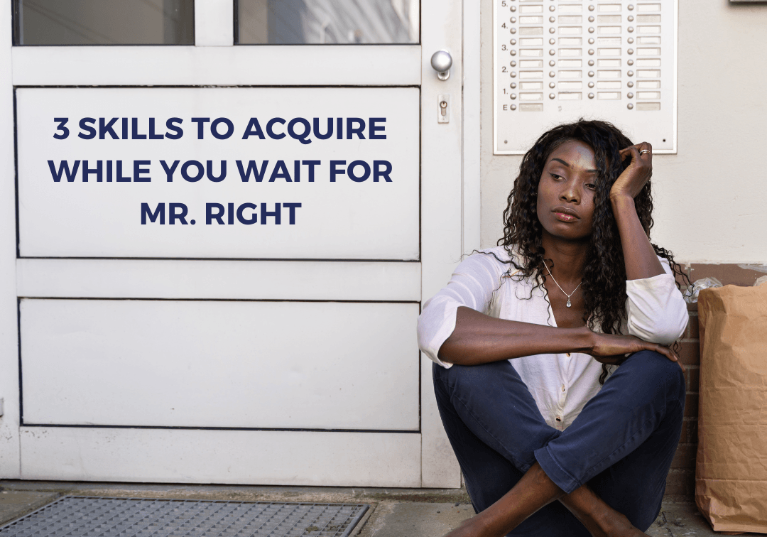 3 SKILLS TO ACQUIRE WHILE YOU WAIT FOR MR. RIGHT